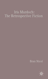 Title: Iris Murdoch: The Retrospective Fiction, Author: B. Nicol