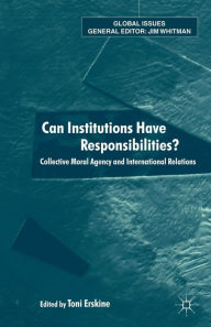 Title: Can Institutions Have Responsibilities?: Collective Moral Agency and International Relations, Author: Toni Erskine