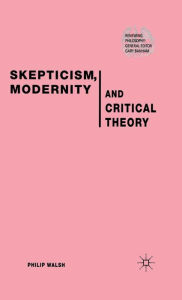 Title: Skepticism, Modernity and Critical Theory: Critical Theory in Philosophical Context, Author: P. Walsh