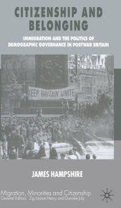 Title: Citizenship and Belonging: Immigration and the Politics of Demographic Governance in Postwar Britain, Author: James Hampshire