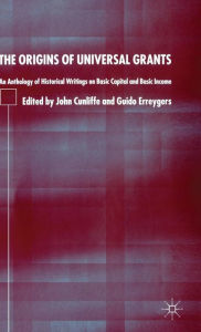 Title: The Origins of Universal Grants: An Anthology of Historical Writings on Basic Capital and Basic Income, Author: J. Cunliffe