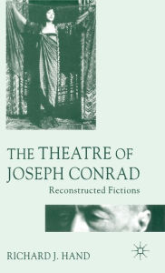 Title: The Theatre of Joseph Conrad: Reconstructed Fictions, Author: Richard J. Hand