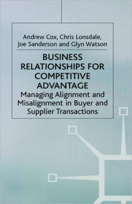 Title: Business Relationships for Competitive Advantage: Managing Alignment and Misalignment in Buyer and Supplier Transactions, Author: A. Cox