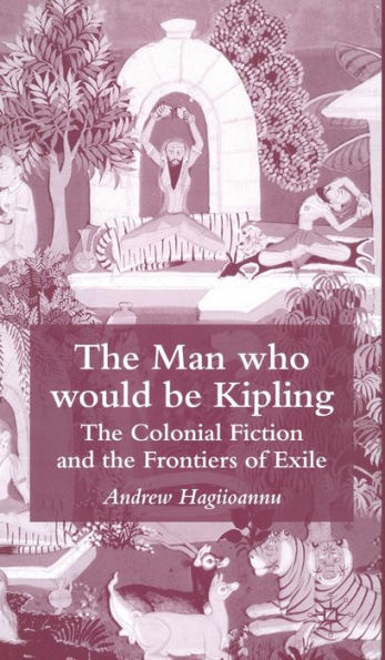 The Man Who Would Be Kipling: The Colonial Fiction and the Frontiers of Exile