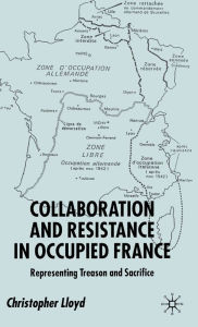Title: Collaboration and Resistance in Occupied France: Representing Treason and Sacrifice, Author: C. Lloyd