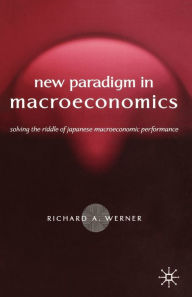 Title: New Paradigm in Macroeconomics: Solving the Riddle of Japanese Macroeconomic Performance, Author: R. Werner