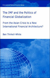 Title: The IMF and the Politics of Financial Globalization: From the Asian Crisis to a New International Financial Architecture?, Author: B. Thirkell-White