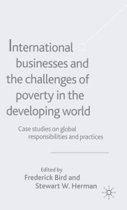 Title: International Businesses and the Challenges of Poverty in the Developing World: Case Studies on Global Responsibilities and Practices, Author: Jacqueline R. Bullis