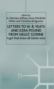 Title: Letters to W.B.Yeats and Ezra Pound from Iseult Gonne: A Girl That Knew All Dante Once, Author: A. Jeffares