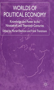 Title: Worlds of Political Economy: Knowledge and Power in the Nineteenth and Twentieth Centuries, Author: F. Trentmann