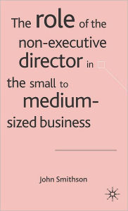 Title: The Role of the Non-Executive Director in the Small to Medium Sized Businesses, Author: J. Smithson