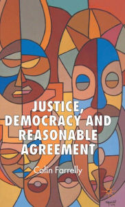 Title: Justice, Democracy and Reasonable Agreement / Edition 1, Author: C. Farrelly