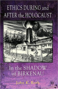 Title: Ethics During and After the Holocaust: In the Shadow of Birkenau, Author: J. Roth