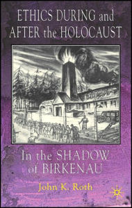 Title: Ethics During and After the Holocaust: In the Shadow of Birkenau, Author: J. Roth