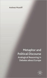 Title: Metaphor and Political Discourse: Analogical Reasoning in Debates about Europe, Author: A. Musolff