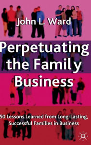 Title: Perpetuating the Family Business: 50 Lessons Learned from Long Lasting, Successful Families in Business, Author: J. Ward