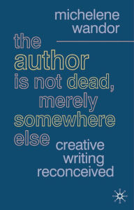 Title: The Author Is Not Dead, Merely Somewhere Else: Creative Writing after Theory, Author: Michelene Wandor