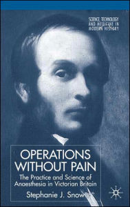 Title: Operations Without Pain: The Practice and Science of Anaesthesia in Victorian Britain, Author: S. Snow