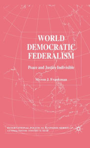 Title: World Democratic Federalism: Peace and Justice Indivisible, Author: M. Frankman