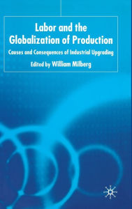 Title: Labor and the Globalization of Production: Causes and Consequences of Industrial Upgrading, Author: W. Milberg