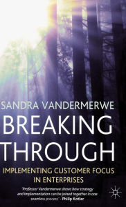 Title: Breaking Through: Implementing Customer Focus in Enterprises / Edition 1, Author: S. Vandermerwe