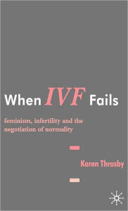 Title: When IVF Fails: Feminism, Infertility and the Negotiation of Normality / Edition 1, Author: K. Throsby