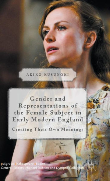 Gender and Representations of the Female Subject in Early Modern England: Creating Their Own Meanings