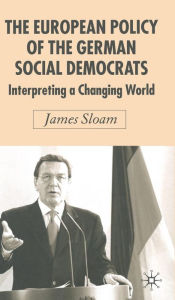 Title: The European Policy of the German Social Democrats: Interpreting a Changing World, Author: J. Sloam