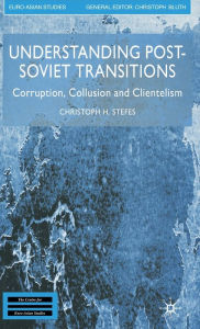 Title: Understanding Post-Soviet Transitions: Corruption, Collusion and Clientelism, Author: Christoph H. Stefes