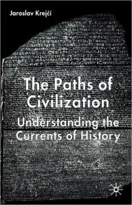 Title: The Paths of Civilization: Understanding the Currents of History, Author: J. Krejcï