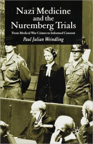 Title: Nazi Medicine and the Nuremberg Trials: From Medical Warcrimes to Informed Consent / Edition 1, Author: P. Weindling