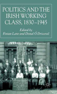 Title: Politics and the Irish Working Class, 1830-1945, Author: F. Lane