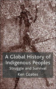 Title: A Global History of Indigenous Peoples: Struggle and Survival / Edition 1, Author: K. Coates