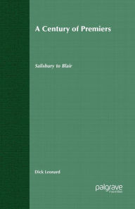 Title: A Century of Premiers: Salisbury to Blair, Author: D. Leonard