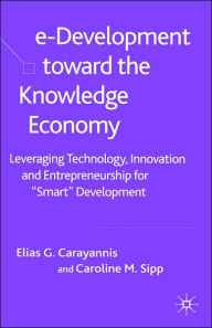 Title: e-Development Toward the Knowledge Economy: Leveraging Technology, Innovation and Entrepreneurship for ''Smart'' Development, Author: E. Carayannis