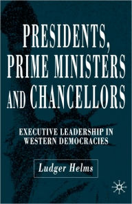 Title: Presidents, Prime Ministers and Chancellors: Executive Leadership in Western Democracies, Author: L. Helms