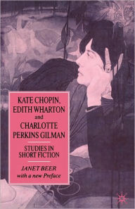 Title: Kate Chopin, Edith Wharton and Charlotte Perkins Gilman: Studies in Short Fiction, Author: Janet Beer