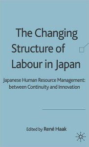 Title: The Changing Structure of Labour in Japan: Japanese Human Resource Management between Continuity and Innovation, Author: R. Haak