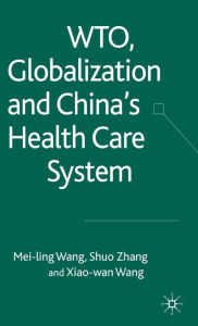 Title: WTO, Globalization and China's Health Care System / Edition 1, Author: Xiaowan Wang