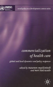 Title: Commercialization of Health Care: Global and Local Dynamics and Policy Responses, Author: M. Mackintosh