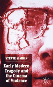 Title: Early Modern Tragedy and the Cinema of Violence, Author: S. Simkin