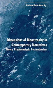 Title: Dimensions of Monstrosity in Contemporary Narratives: Theory, Psychoanalysis, Postmodernism, Author: A. Ng