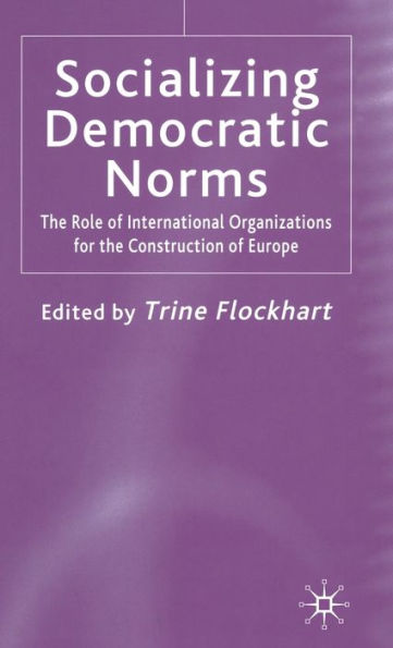 Socializing Democratic Norms: The Role of International Organizations for the Construction of Europe