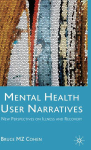 Title: Mental Health User Narratives: New Perspectives on Illness and Recovery / Edition 1, Author: Bruce M.Z. Cohen