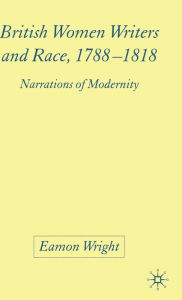 Title: British Women Writers and Race, 1788-1818: Narrations of Modernity, Author: E. Wright
