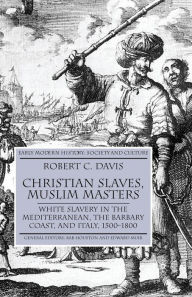 Title: Christian Slaves, Muslim Masters: White Slavery in the Mediterranean, The Barbary Coast, and Italy, 1500-1800, Author: R. Davis