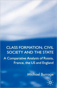 Title: Class Formation, Civil Society and the State: A Comparative Analysis of Russia, France, UK and the US, Author: Michael Burrage