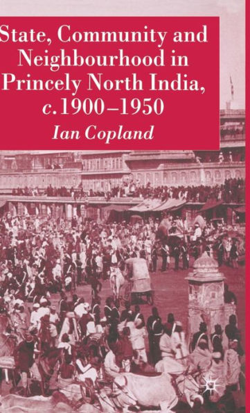 State, Community and Neighbourhood in Princely North India, c. 1900-1950