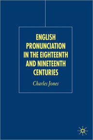 Title: English Pronunciation in the Eighteenth and Nineteenth Centuries, Author: C. Jones