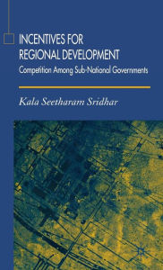 Title: Incentives for Regional Development: Competition Among Sub-National Governments, Author: K. Sridhar